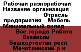 Рабочий-разнорабочий › Название организации ­ Fusion Service › Отрасль предприятия ­ Мебель › Минимальный оклад ­ 30 000 - Все города Работа » Вакансии   . Башкортостан респ.,Мечетлинский р-н